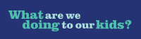 What are we doing to our kids?