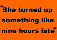 She turned up something like nine hours late